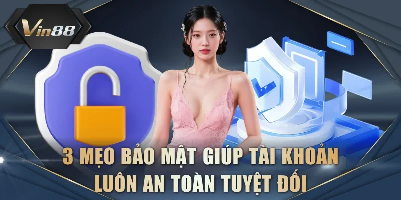 3 mẹo bảo mật hiệu quả giúp tài khoản luôn an toàn tuyệt đối