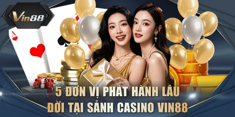 5 đơn vị phát hành lâu đời tại sảnh Casino VIN88