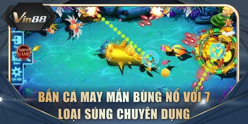 Bắn Cá May Mắn bùng nổ với 7 loại súng chuyên dụng