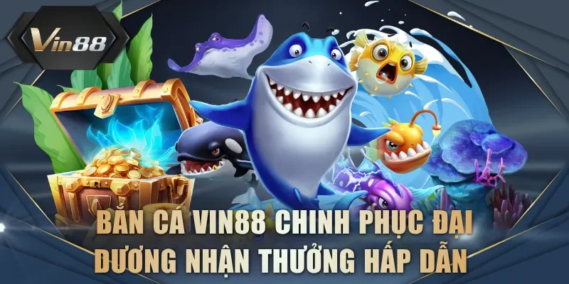 Bắn cá VIN88 chinh phục đại dương nhận thưởng hấp dẫn 