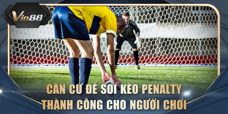 Căn cứ để soi kèo penalty thành công cho người chơi