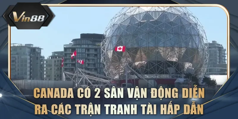 Canada có 2 sân vận động diễn ra các trận tranh tài hấp dẫn