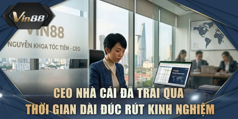 CEO nhà cái đã trải qua thời gian dài đúc rút kinh nghiệm
