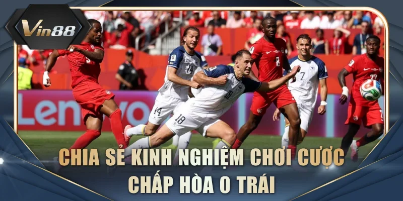 Chia sẻ kinh nghiệm chơi cược chấp hòa 0 trái