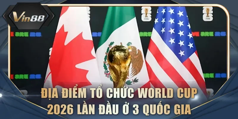 Địa điểm tổ chức World Cup 2026 lần đầu ở 3 quốc gia
