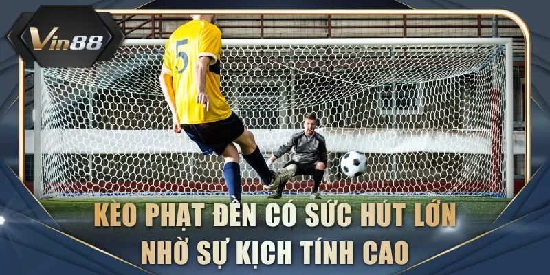 Kèo phạt đền có sức hút lớn nhờ sự kịch tính cao