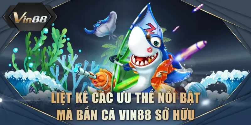 Liệt kê các ưu thế nổi bật mà bắn cá VIN88 sở hữu