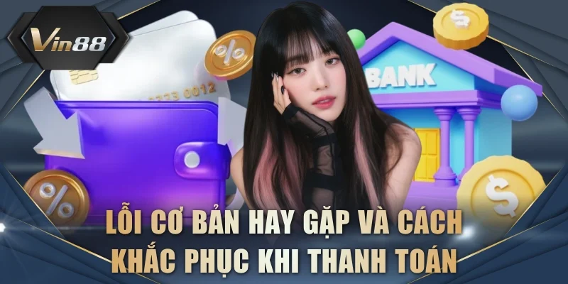 Lỗi cơ bản hay gặp và cách khắc phục khi thanh toán