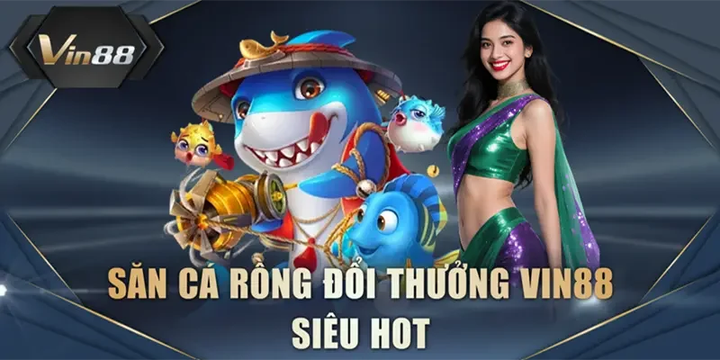 Săn cá rồng đổi thưởng VIN88 siêu hot
