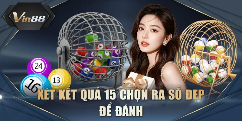 Xét kết quả 15 chọn ra số đẹp để đánh